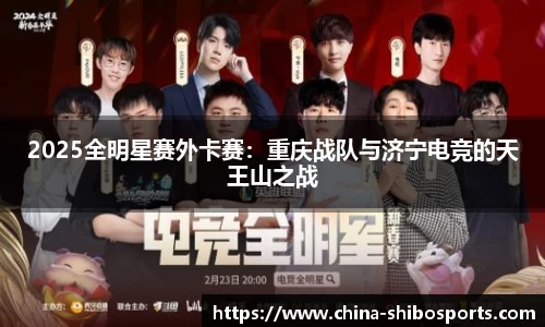 2025全明星赛外卡赛:重庆战队与济宁电竞的天王山之战