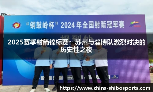 2025赛季射箭锦标赛:苏州与淄博队激烈对决的历史性之夜