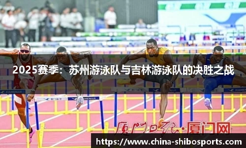 2025赛季:苏州游泳队与吉林游泳队的决胜之战