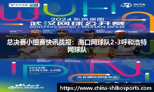 总决赛小组赛快讯战报:海口网球队2-3呼和浩特网球队