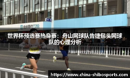 世界杯预选赛热身赛:舟山网球队告捷包头网球队的心理分析