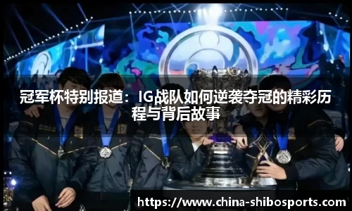 冠军杯特别报道:IG战队如何逆袭夺冠的精彩历程与背后故事
