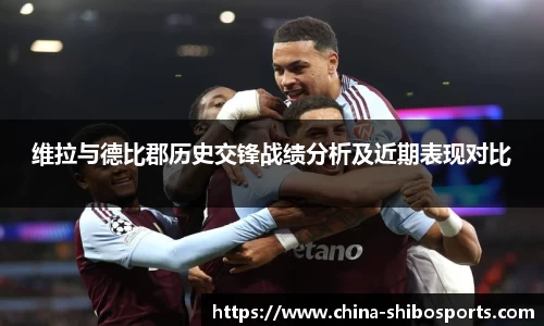 维拉与德比郡历史交锋战绩分析及近期表现对比